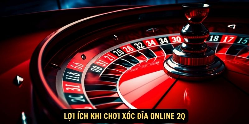 Xóc đĩa online 2Q - Trò Chơi Giải Trí Ăn Tiền Siêu Hấp Dẫn 8 Lợi ích khi chơi Xóc đĩa online 2Q