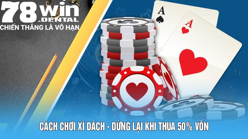 Kinh Nghiệm Thực Chiến Cách Chơi Xì Dách Năm 2024 5 Cách chơi Xì Dách - Dừng lại khi thua 50% vốn
